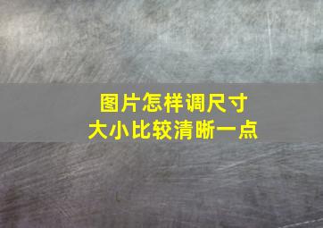 图片怎样调尺寸大小比较清晰一点