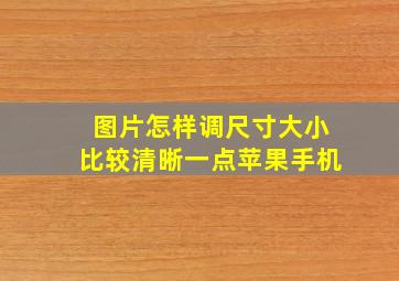 图片怎样调尺寸大小比较清晰一点苹果手机