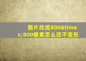 图片改成800×800像素怎么改不变形