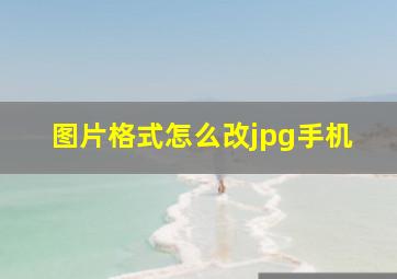 图片格式怎么改jpg手机