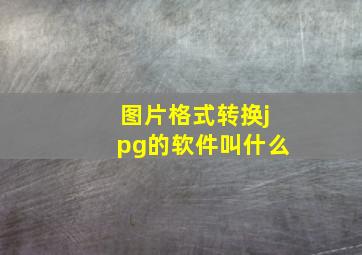 图片格式转换jpg的软件叫什么