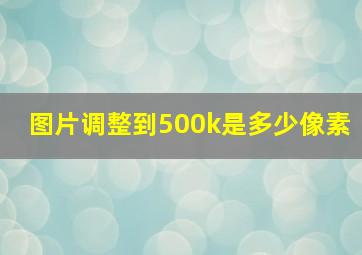 图片调整到500k是多少像素