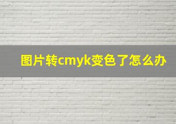 图片转cmyk变色了怎么办