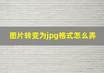 图片转变为jpg格式怎么弄