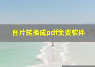 图片转换成pdf免费软件