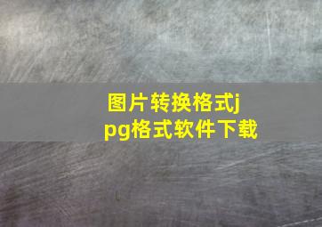 图片转换格式jpg格式软件下载