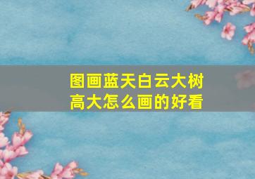 图画蓝天白云大树高大怎么画的好看