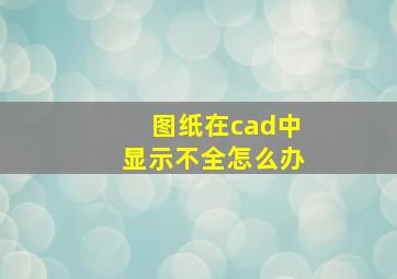 图纸在cad中显示不全怎么办