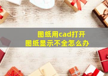 图纸用cad打开图纸显示不全怎么办