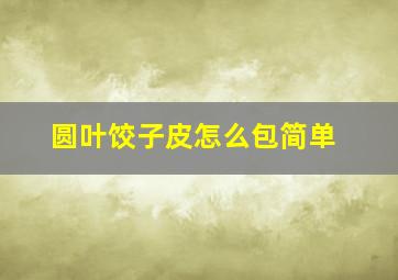 圆叶饺子皮怎么包简单