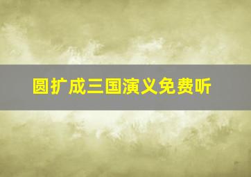 圆扩成三国演义免费听