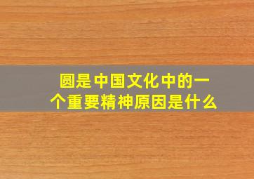 圆是中国文化中的一个重要精神原因是什么