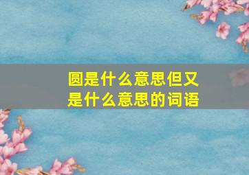 圆是什么意思但又是什么意思的词语