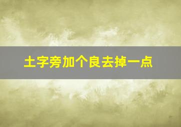 土字旁加个良去掉一点