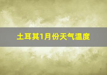 土耳其1月份天气温度