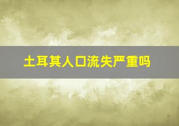 土耳其人口流失严重吗