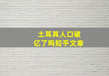 土耳其人口破亿了吗知乎文章