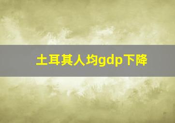 土耳其人均gdp下降