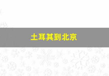 土耳其到北京