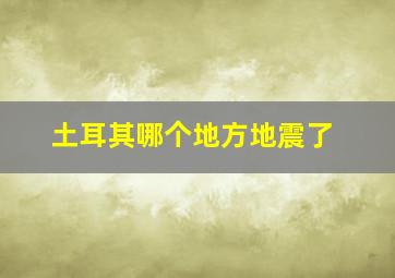 土耳其哪个地方地震了