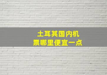 土耳其国内机票哪里便宜一点