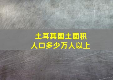 土耳其国土面积人口多少万人以上