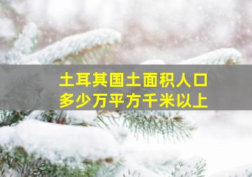 土耳其国土面积人口多少万平方千米以上