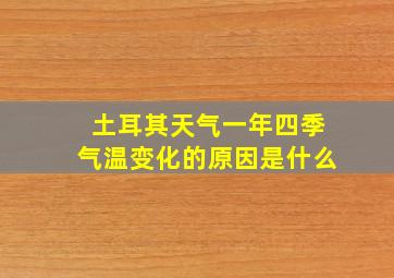 土耳其天气一年四季气温变化的原因是什么