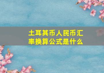 土耳其币人民币汇率换算公式是什么