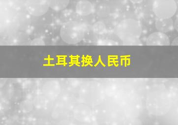 土耳其换人民币