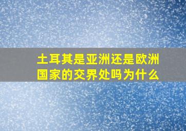 土耳其是亚洲还是欧洲国家的交界处吗为什么