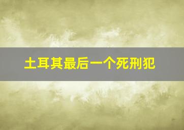 土耳其最后一个死刑犯