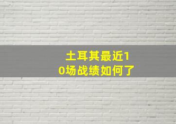 土耳其最近10场战绩如何了