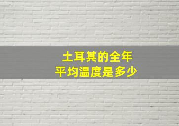 土耳其的全年平均温度是多少