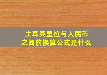 土耳其里拉与人民币之间的换算公式是什么