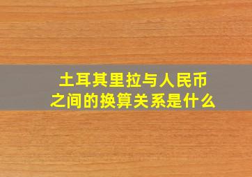 土耳其里拉与人民币之间的换算关系是什么