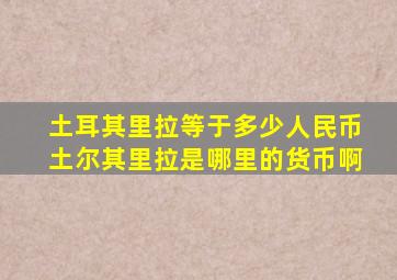 土耳其里拉等于多少人民币土尔其里拉是哪里的货币啊