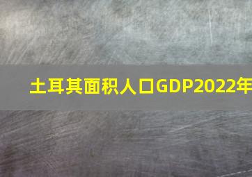 土耳其面积人口GDP2022年