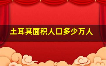 土耳其面积人口多少万人