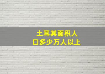 土耳其面积人口多少万人以上