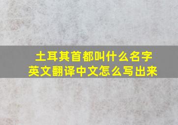 土耳其首都叫什么名字英文翻译中文怎么写出来