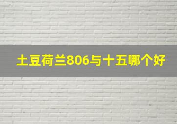 土豆荷兰806与十五哪个好