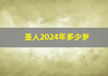 圣人2024年多少岁