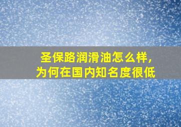 圣保路润滑油怎么样,为何在国内知名度很低