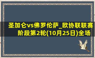 圣加仑vs佛罗伦萨_欧协联联赛阶段第2轮(10月25日)全场录像