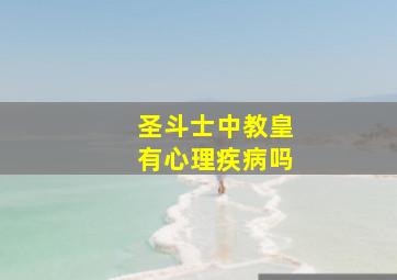 圣斗士中教皇有心理疾病吗