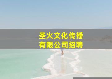 圣火文化传播有限公司招聘