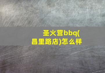 圣火营bbq(昌里路店)怎么样