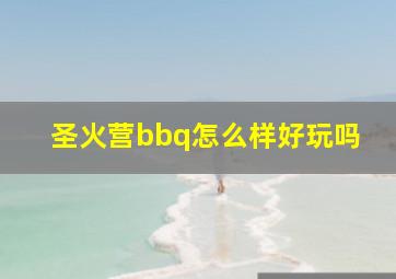 圣火营bbq怎么样好玩吗