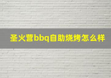 圣火营bbq自助烧烤怎么样